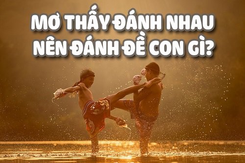 Nằm mơ thấy đánh nhau đánh số mấy để trúng lớn?